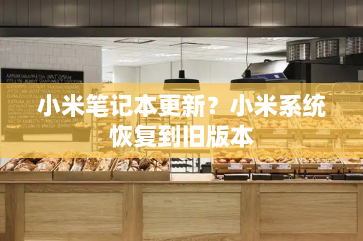 小米笔记本更新？小米系统恢复到旧版本