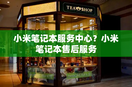 小米笔记本服务中心？小米笔记本售后服务-第1张图片-星选测评