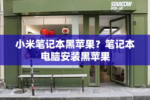 小米笔记本黑苹果？笔记本电脑安装黑苹果-第1张图片-星选测评