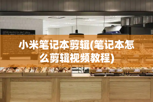 小米笔记本剪辑(笔记本怎么剪辑视频教程)-第1张图片-星选测评