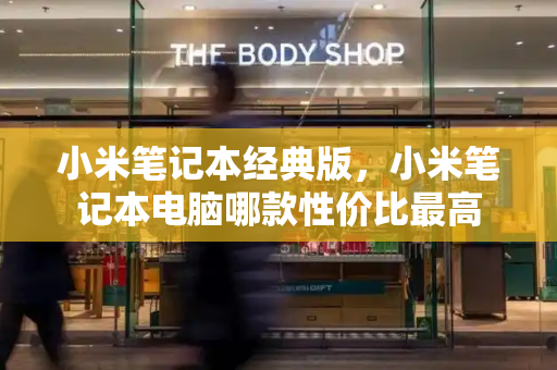 小米笔记本经典版，小米笔记本电脑哪款性价比最高