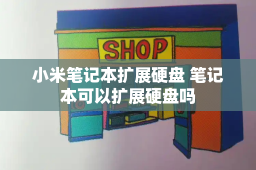 小米笔记本扩展硬盘 笔记本可以扩展硬盘吗-第1张图片-星选测评