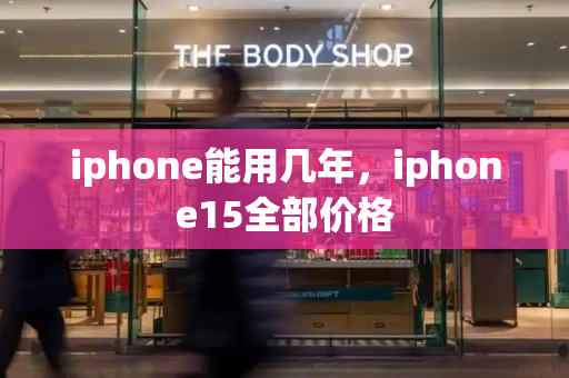 iphone能用几年，iphone15全部价格-第1张图片-星选测评