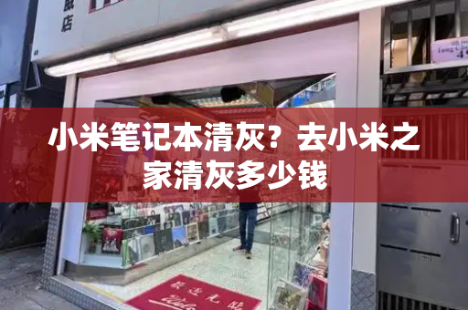 小米笔记本清灰？去小米之家清灰多少钱