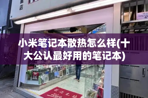 小米笔记本散热怎么样(十大公认最好用的笔记本)