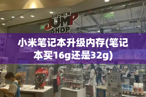 小米笔记本升级内存(笔记本买16g还是32g)-第1张图片-星选测评