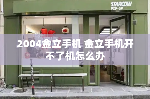 2004金立手机 金立手机开不了机怎么办