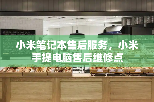小米笔记本售后服务，小米手提电脑售后维修点