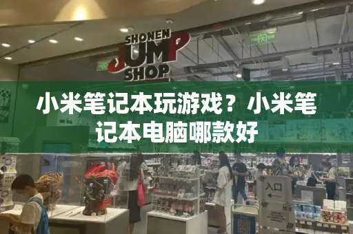 小米笔记本玩游戏？小米笔记本电脑哪款好-第1张图片-星选测评