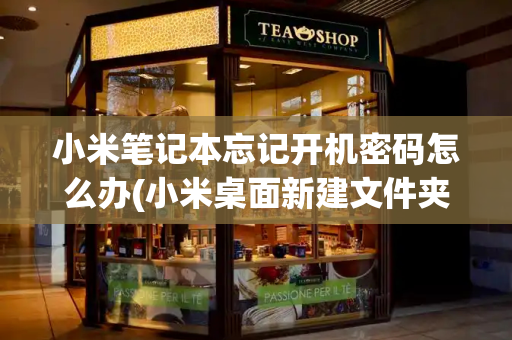 小米笔记本忘记开机密码怎么办(小米桌面新建文件夹怎么建)-第1张图片-星选测评