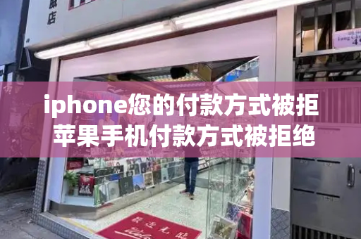 iphone您的付款方式被拒 苹果手机付款方式被拒绝-第1张图片-星选测评