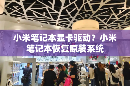 小米笔记本显卡驱动？小米笔记本恢复原装系统