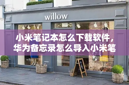 小米笔记本怎么下载软件，华为备忘录怎么导入小米笔记-第1张图片-星选测评