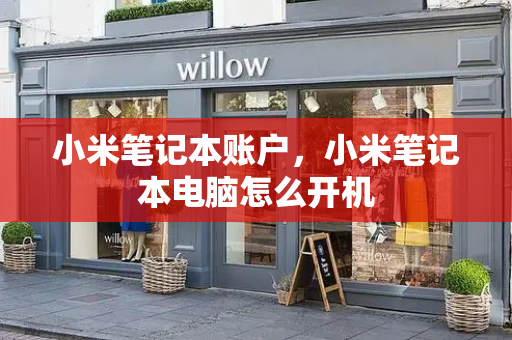小米笔记本账户，小米笔记本电脑怎么开机-第1张图片-星选测评