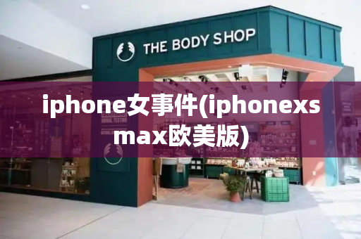 iphone女事件(iphonexsmax欧美版)