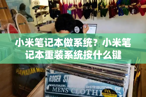 小米笔记本做系统？小米笔记本重装系统按什么键-第1张图片-星选测评