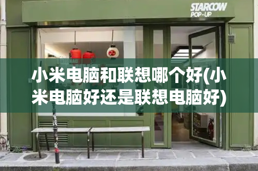 小米电脑和联想哪个好(小米电脑好还是联想电脑好)-第1张图片-星选测评