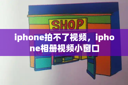 iphone拍不了视频，iphone相册视频小窗口