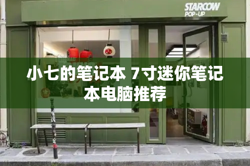 小七的笔记本 7寸迷你笔记本电脑推荐-第1张图片-星选测评