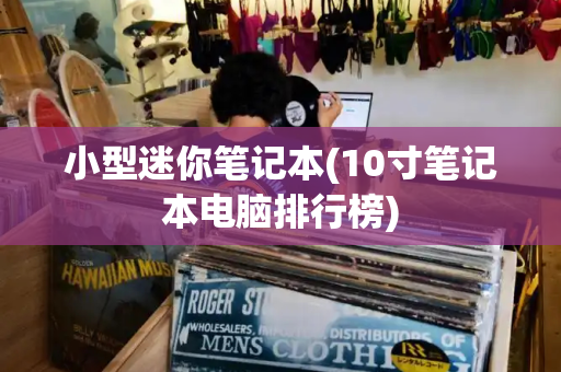 小型迷你笔记本(10寸笔记本电脑排行榜)