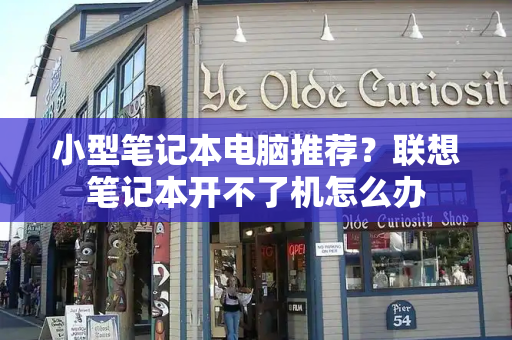 小型笔记本电脑推荐？联想笔记本开不了机怎么办-第1张图片-星选测评