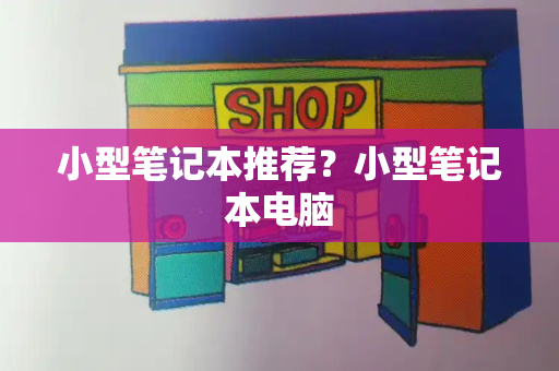 小型笔记本推荐？小型笔记本电脑