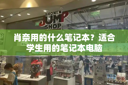 肖奈用的什么笔记本？适合学生用的笔记本电脑