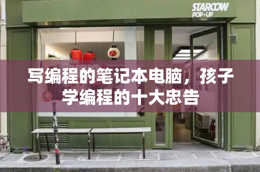 写编程的笔记本电脑，孩子学编程的十大忠告