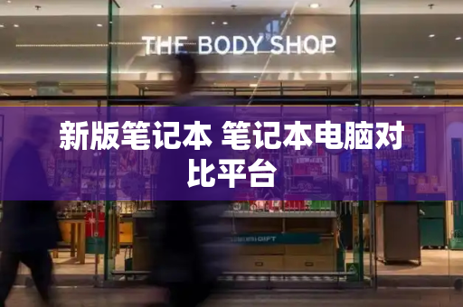 新版笔记本 笔记本电脑对比平台