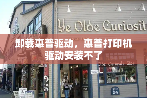 卸载惠普驱动，惠普打印机驱动安装不了