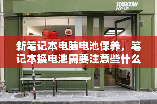 新笔记本电脑电池保养，笔记本换电池需要注意些什么