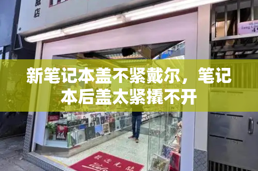 新笔记本盖不紧戴尔，笔记本后盖太紧撬不开