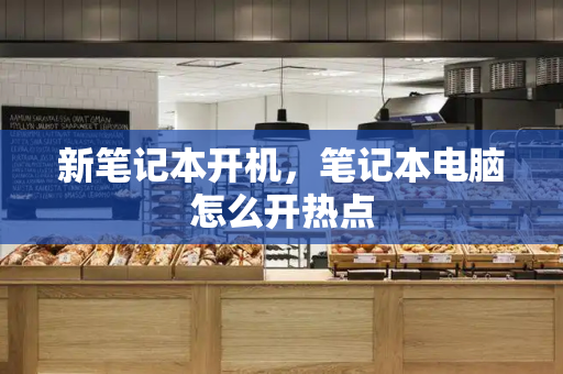 新笔记本开机，笔记本电脑怎么开热点