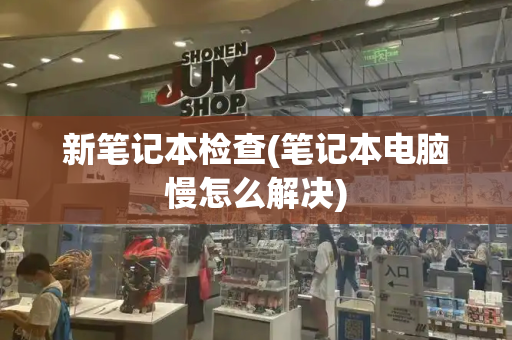 新笔记本检查(笔记本电脑慢怎么解决)-第1张图片-星选测评
