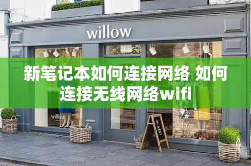 新笔记本如何连接网络 如何连接无线网络wifi