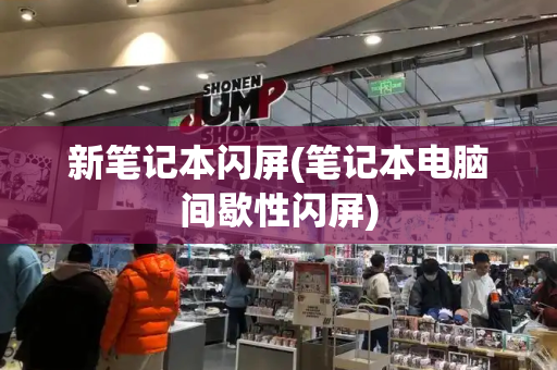 新笔记本闪屏(笔记本电脑间歇性闪屏)