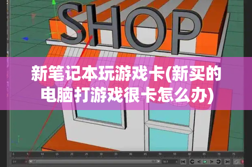 新笔记本玩游戏卡(新买的电脑打游戏很卡怎么办)