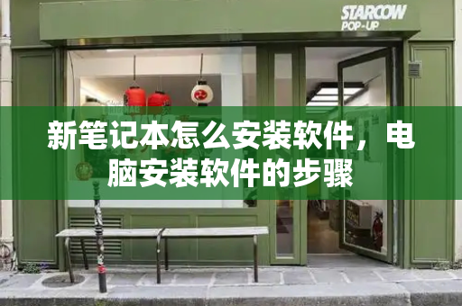 新笔记本怎么安装软件，电脑安装软件的步骤