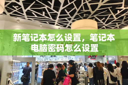 新笔记本怎么设置，笔记本电脑密码怎么设置-第1张图片-星选测评