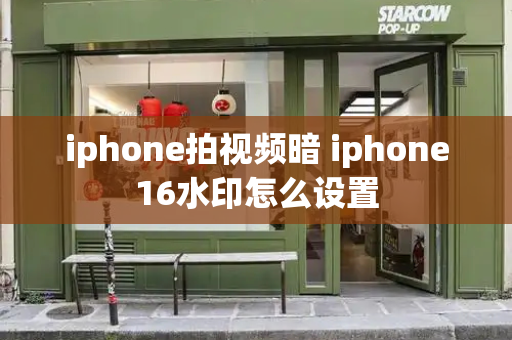 iphone拍视频暗 iphone16水印怎么设置
