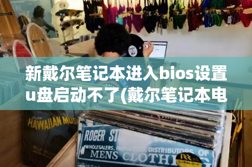 新戴尔笔记本进入bios设置u盘启动不了(戴尔笔记本电脑怎么进入u盘启动)