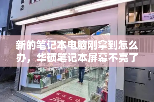 新的笔记本电脑刚拿到怎么办，华硕笔记本屏幕不亮了怎么解决-第1张图片-星选测评