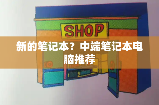 新的笔记本？中端笔记本电脑推荐-第1张图片-星选测评