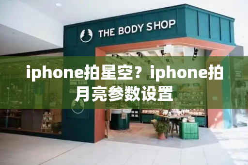 iphone拍星空？iphone拍月亮参数设置-第1张图片-星选测评
