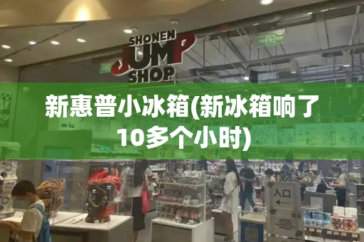 新惠普小冰箱(新冰箱响了10多个小时)