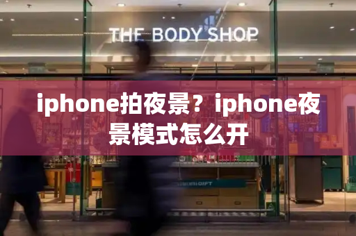 iphone拍夜景？iphone夜景模式怎么开-第1张图片-星选测评