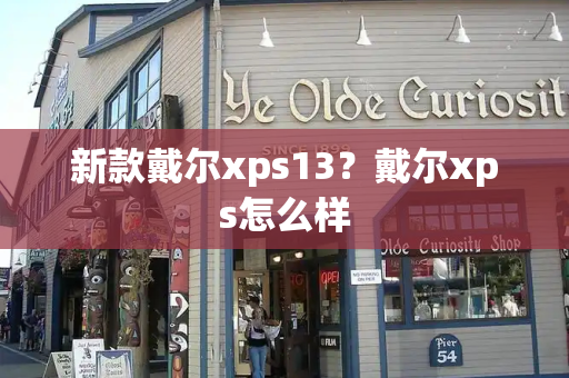 新款戴尔xps13？戴尔xps怎么样