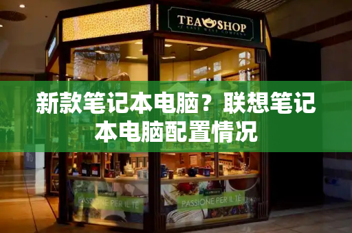 新款笔记本电脑？联想笔记本电脑配置情况