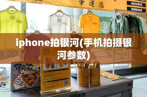 iphone拍银河(手机拍摄银河参数)-第1张图片-星选测评