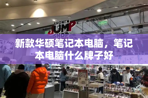 新款华硕笔记本电脑，笔记本电脑什么牌子好-第1张图片-星选测评